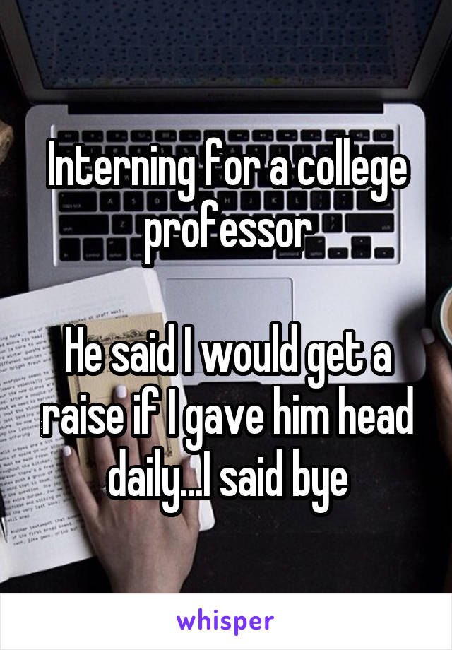 Interning for a college professor

He said I would get a raise if I gave him head daily...I said bye