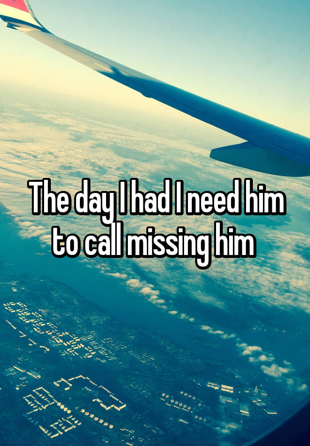 the-day-i-had-i-need-him-to-call-missing-him