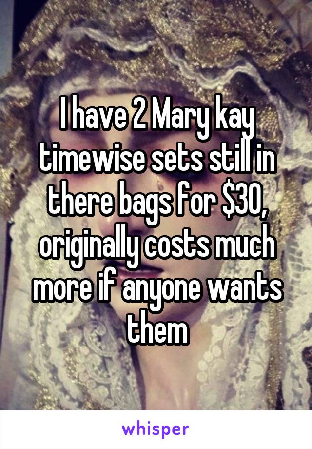 I have 2 Mary kay timewise sets still in there bags for $30, originally costs much more if anyone wants them