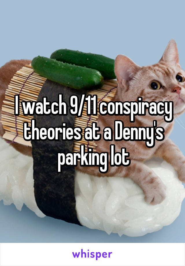 I watch 9/11 conspiracy theories at a Denny's parking lot