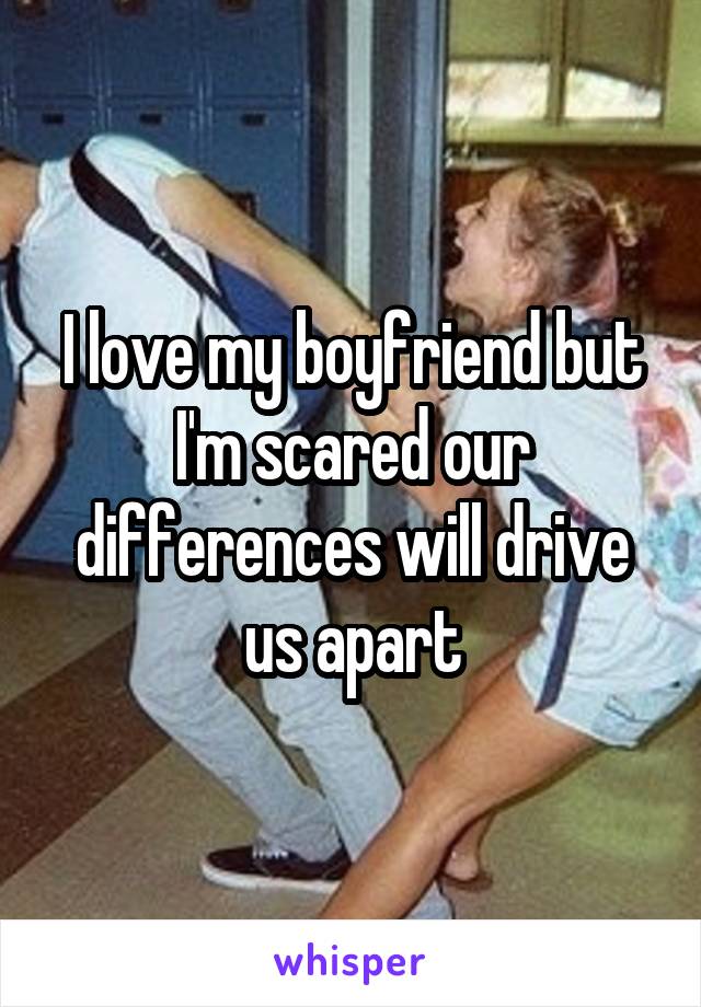 I love my boyfriend but I'm scared our differences will drive us apart