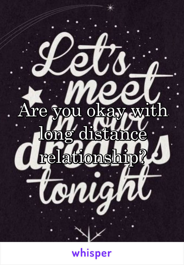 Are you okay with long distance relationship?