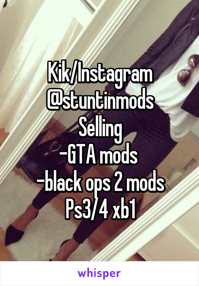 Kik/Instagram
@stuntinmods
Selling
-GTA mods 
-black ops 2 mods
Ps3/4 xb1