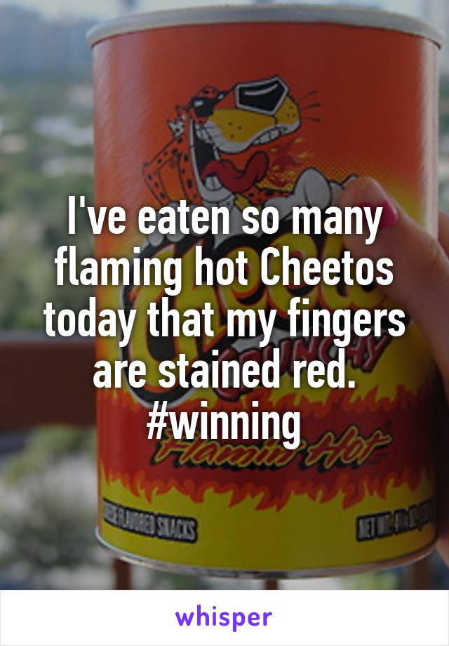 I've eaten so many flaming hot Cheetos today that my fingers are stained red. #winning