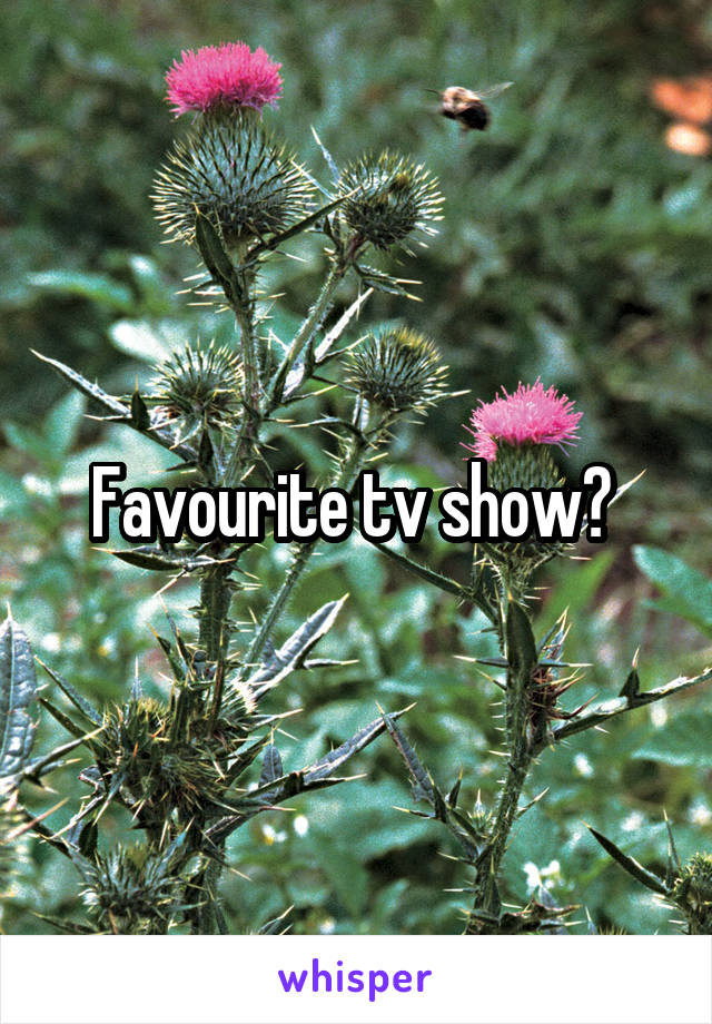Favourite tv show? 