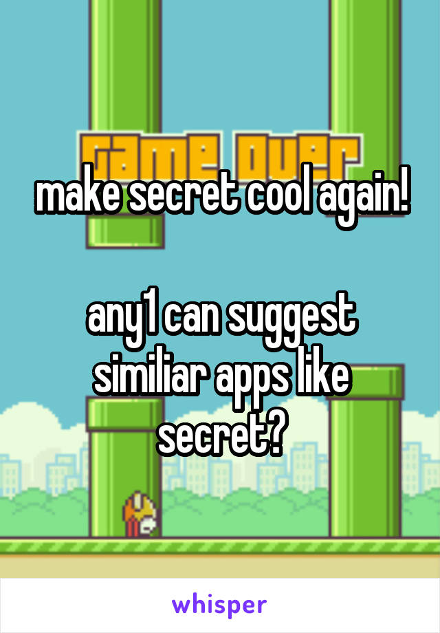 make secret cool again!

any1 can suggest similiar apps like secret?