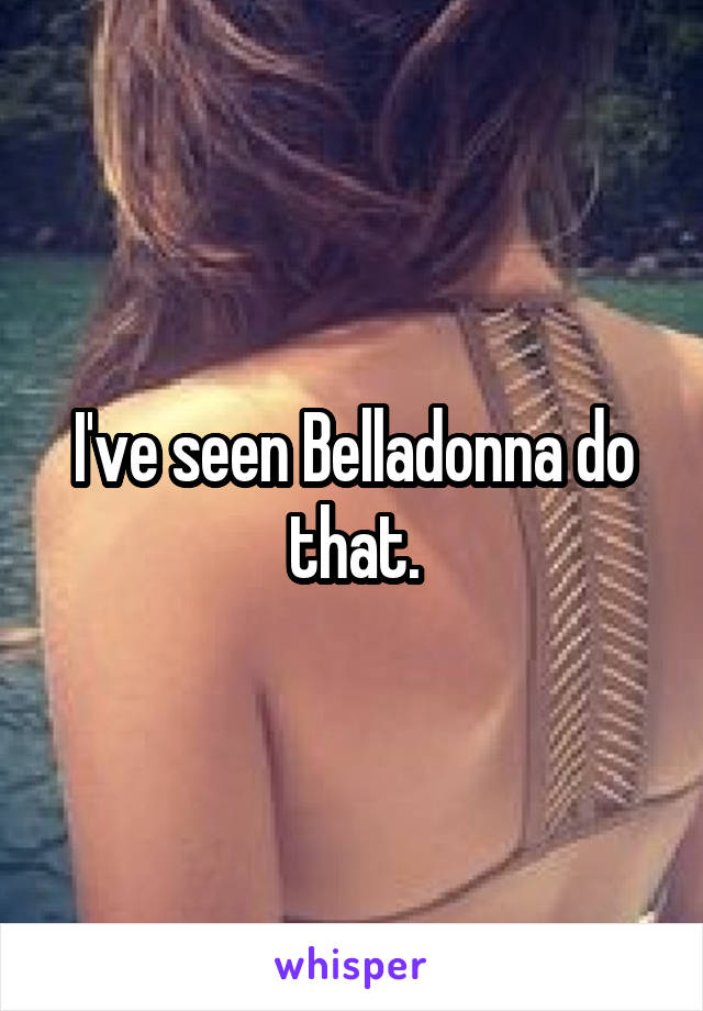 I've seen Belladonna do that.