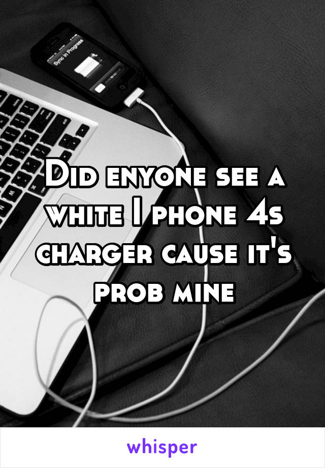 Did enyone see a white I phone 4s charger cause it's prob mine