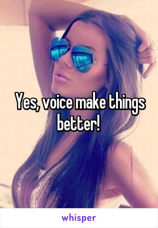 Yes, voice make things better! 