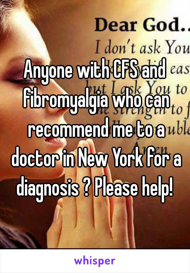 Anyone with CFS and fibromyalgia who can recommend me to a doctor in New York for a diagnosis ? Please help! 