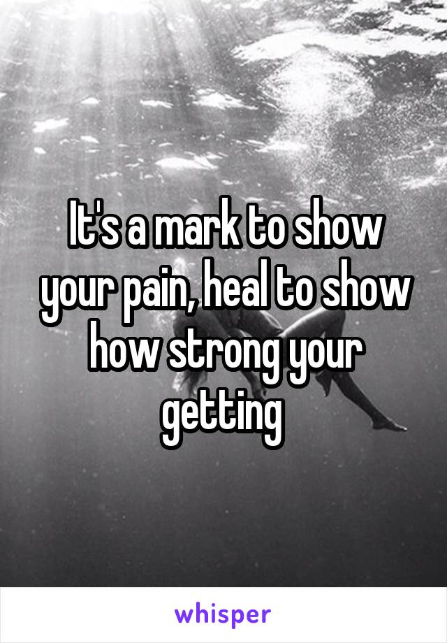 It's a mark to show your pain, heal to show how strong your getting 