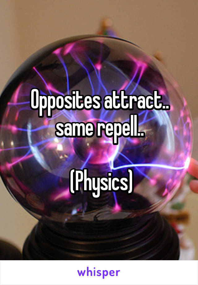 Opposites attract.. same repell..

 (Physics)