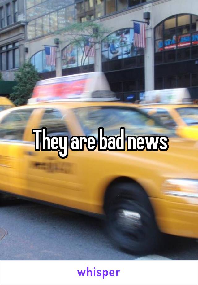They are bad news