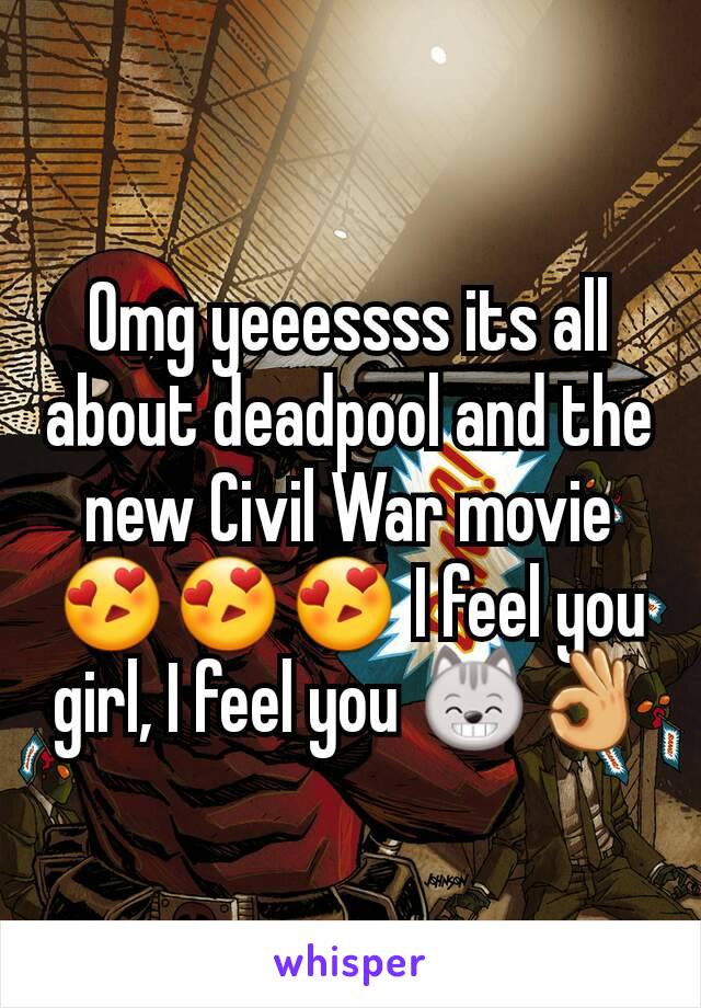 Omg yeeessss its all about deadpool and the new Civil War movie 😍😍😍 I feel you girl, I feel you 😸👌