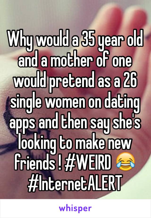 Why would a 35 year old and a mother of one would pretend as a 26 single women on dating apps and then say she's looking to make new friends ! #WEIRD 😂
#InternetALERT