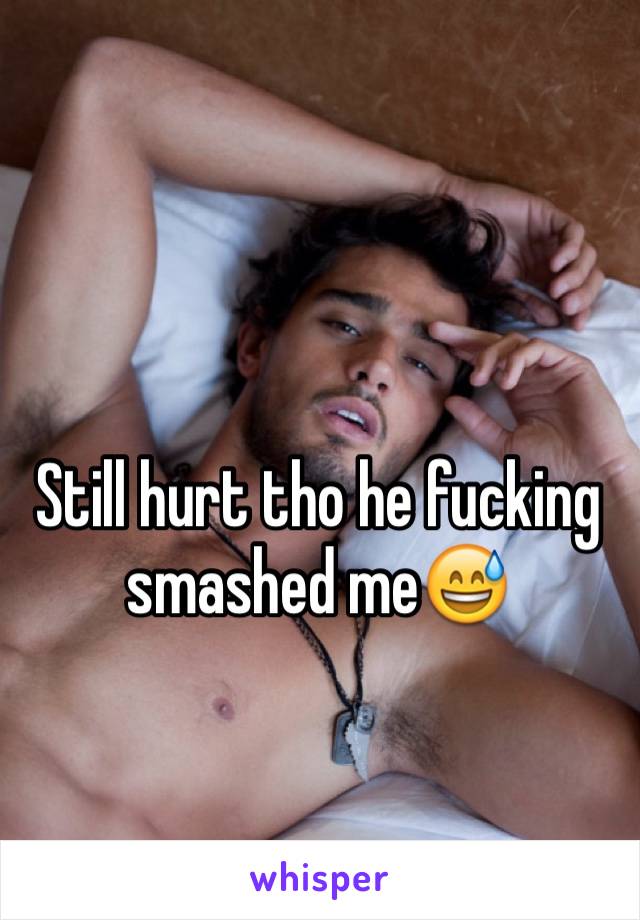 Still hurt tho he fucking smashed me😅