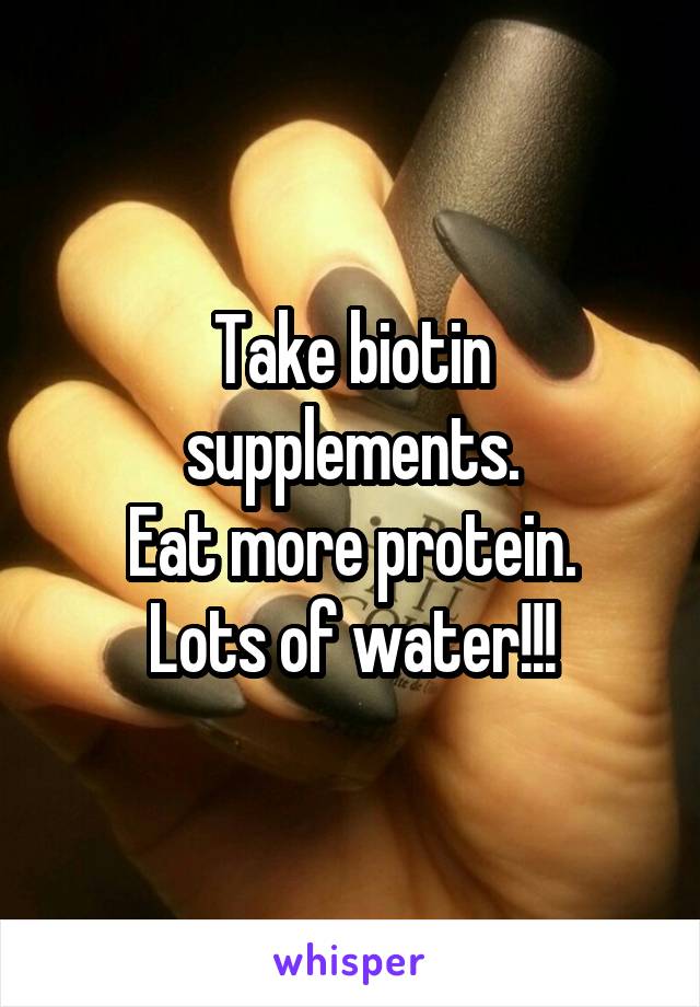 Take biotin supplements.
Eat more protein.
Lots of water!!!