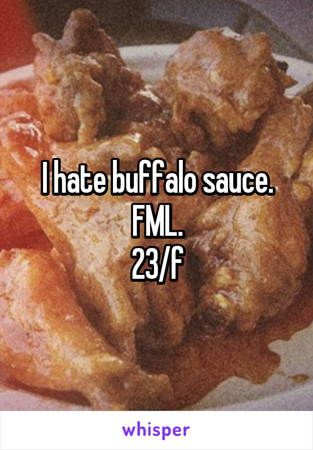 I hate buffalo sauce. FML.
23/f
