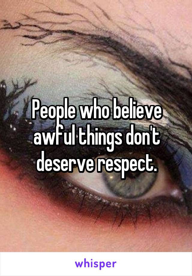 People who believe awful things don't deserve respect.