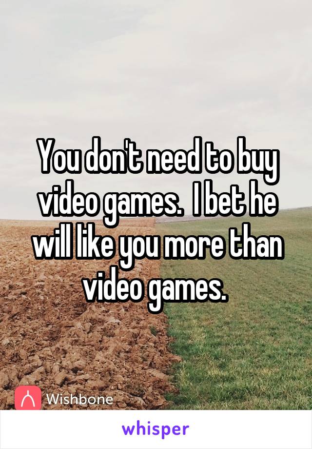You don't need to buy video games.  I bet he will like you more than video games. 