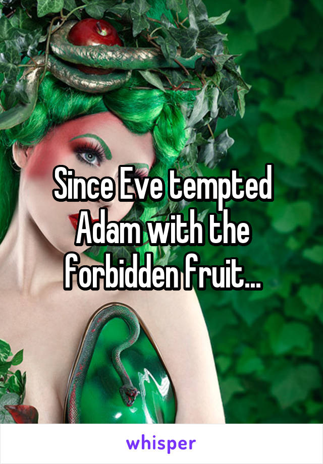 Since Eve Tempted Adam With The Forbidden Fruit