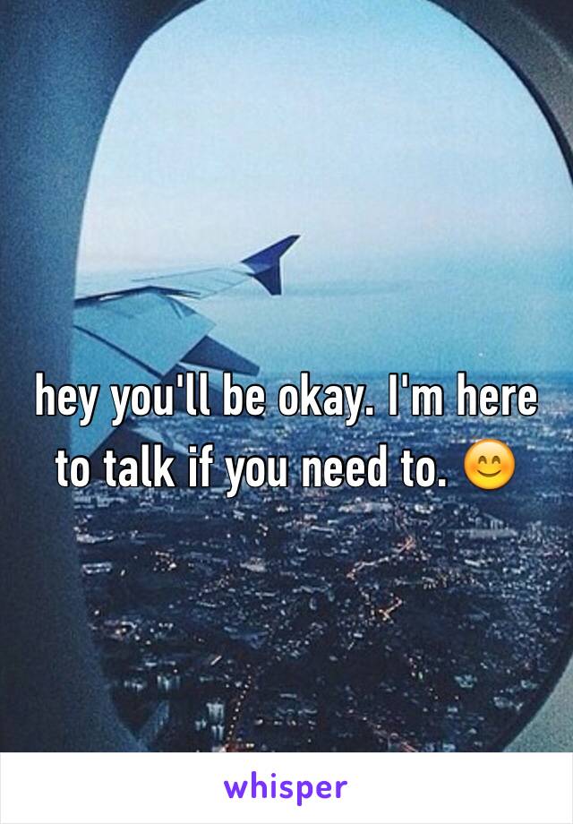 hey you'll be okay. I'm here to talk if you need to. 😊