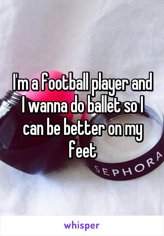 I'm a football player and I wanna do ballet so I can be better on my feet