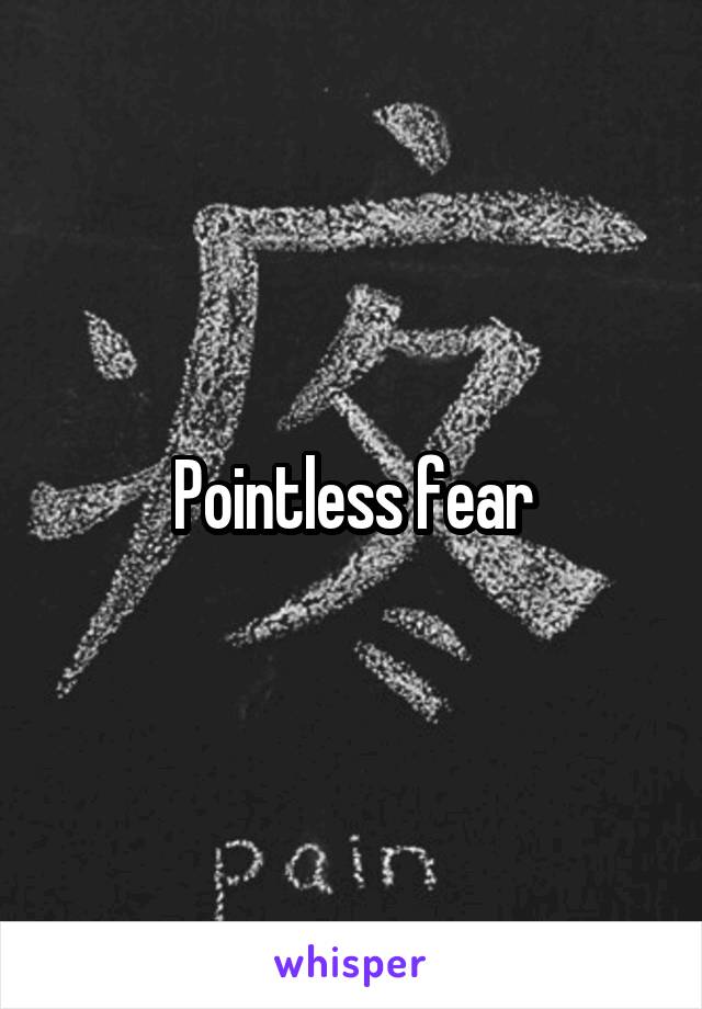 Pointless fear