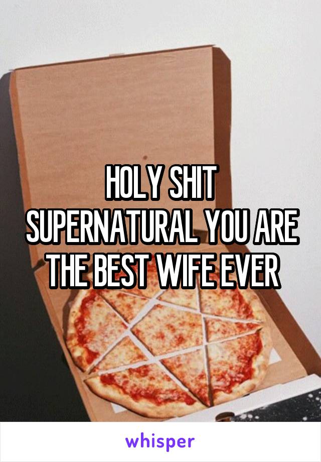 HOLY SHIT SUPERNATURAL YOU ARE THE BEST WIFE EVER