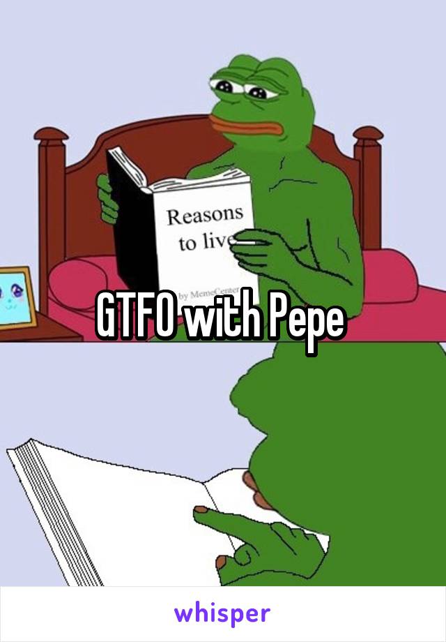 GTFO with Pepe 