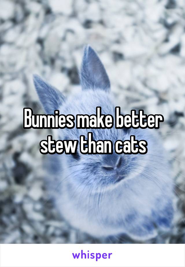 Bunnies make better stew than cats