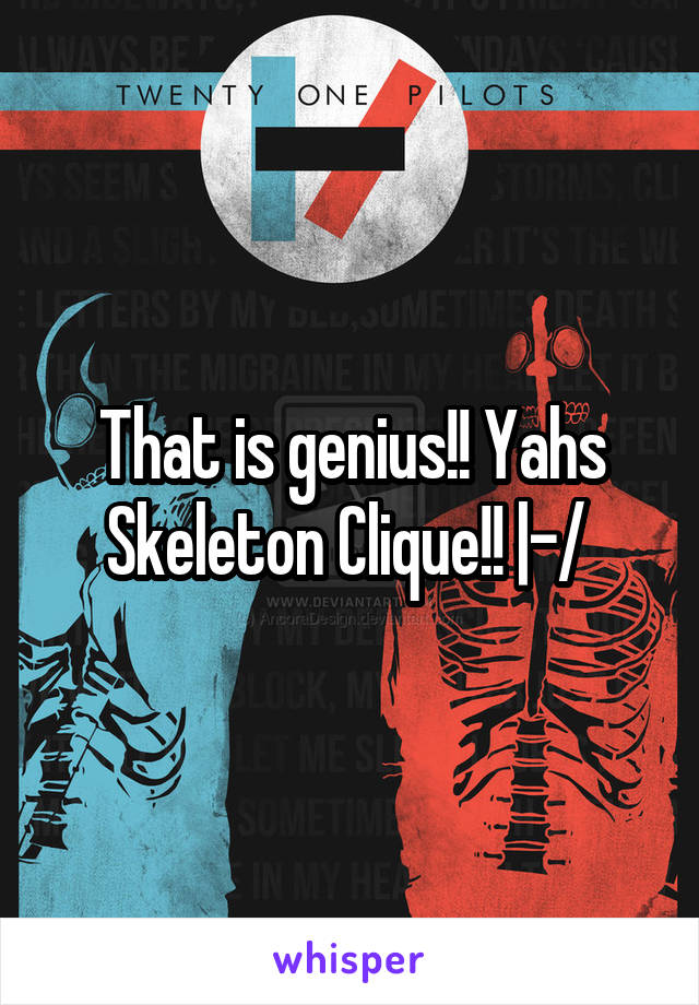 That is genius!! Yahs Skeleton Clique!! |-/ 