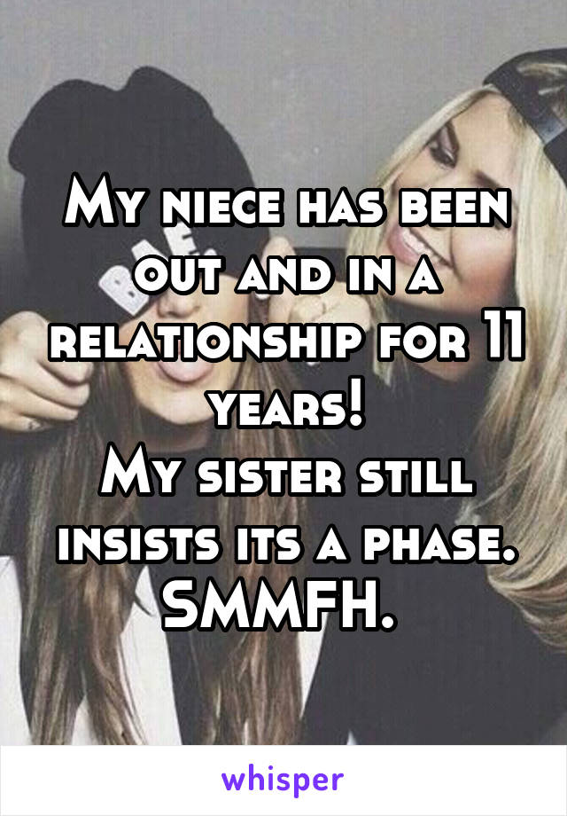 My niece has been out and in a relationship for 11 years!
My sister still insists its a phase. SMMFH. 