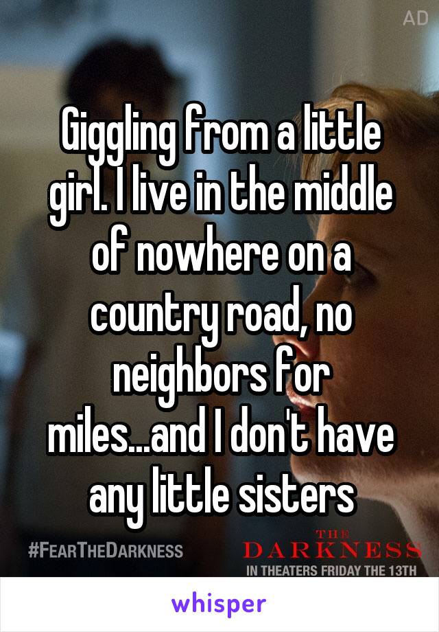 Giggling from a little girl. I live in the middle of nowhere on a country road, no neighbors for miles...and I don't have any little sisters