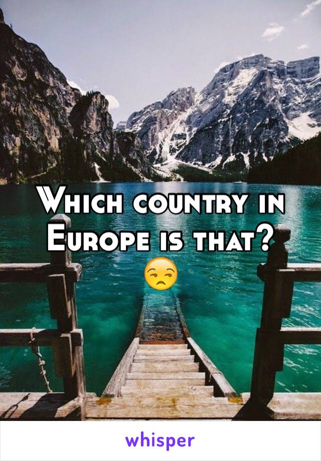 Which country in Europe is that?
😒