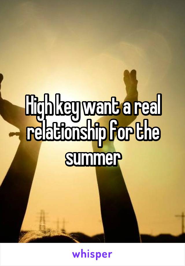High key want a real relationship for the summer