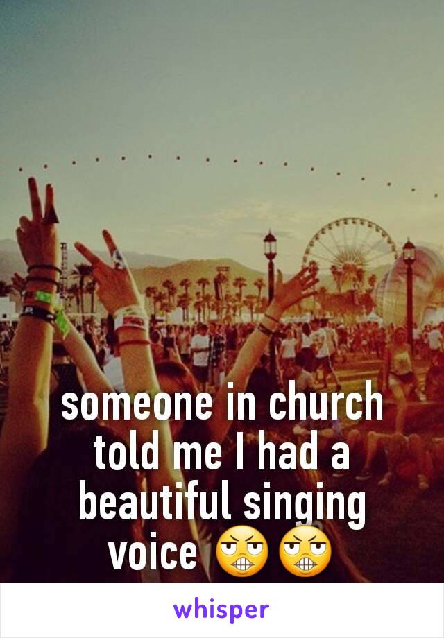 someone in church told me I had a beautiful singing voice 😬😬