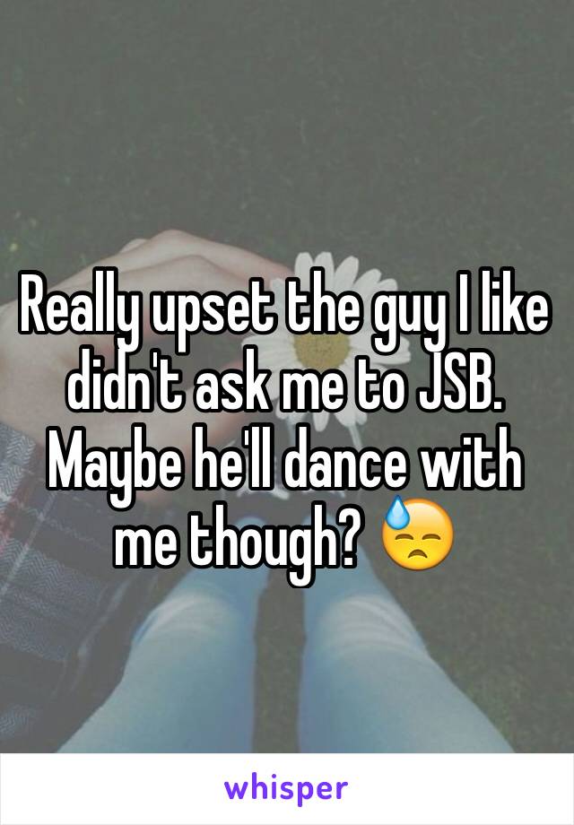 Really upset the guy I like didn't ask me to JSB. Maybe he'll dance with me though? 😓