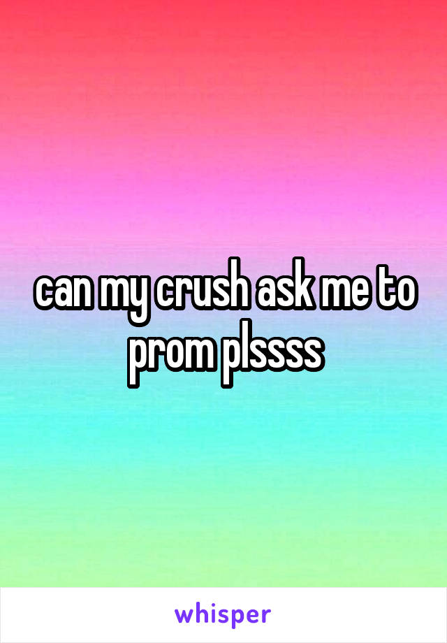 can my crush ask me to prom plssss