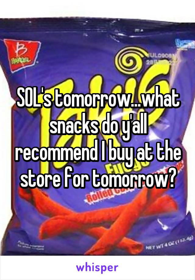 SOL's tomorrow...what snacks do y'all recommend I buy at the store for tomorrow?
