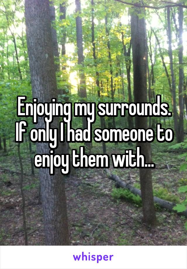 Enjoying my surrounds. If only I had someone to enjoy them with...