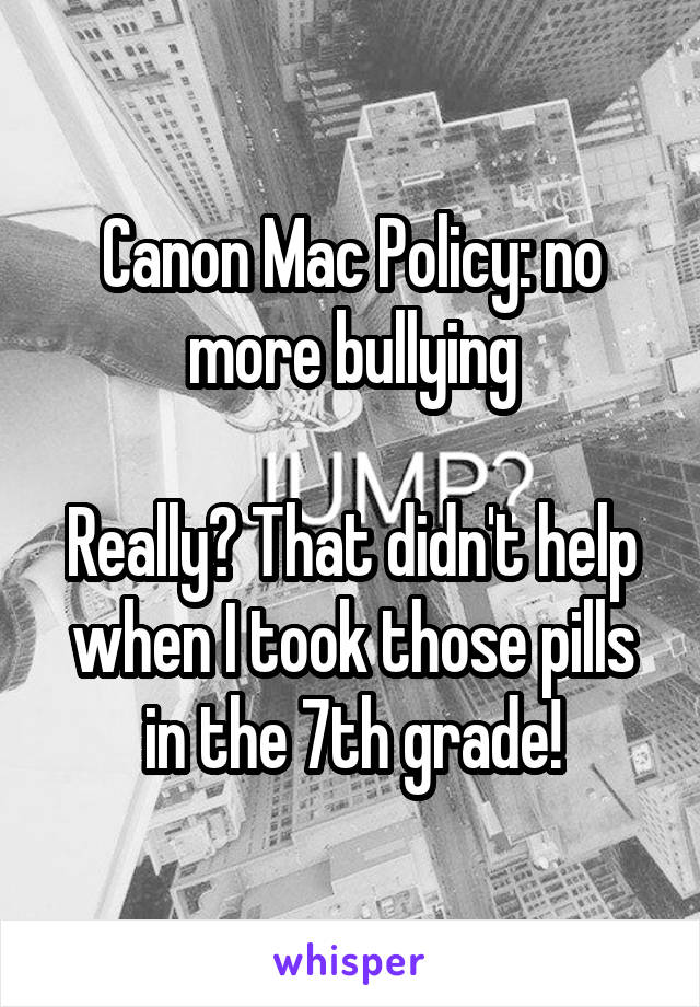 Canon Mac Policy: no more bullying

Really? That didn't help when I took those pills in the 7th grade!