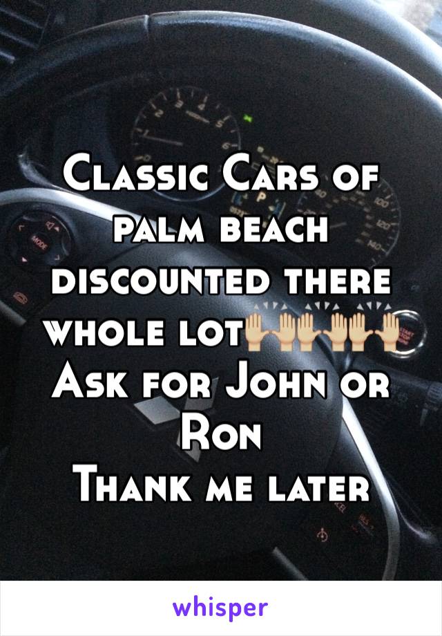 Classic Cars of palm beach discounted there whole lot🙌🏼🙌🏼🙌🏼
Ask for John or Ron 
Thank me later