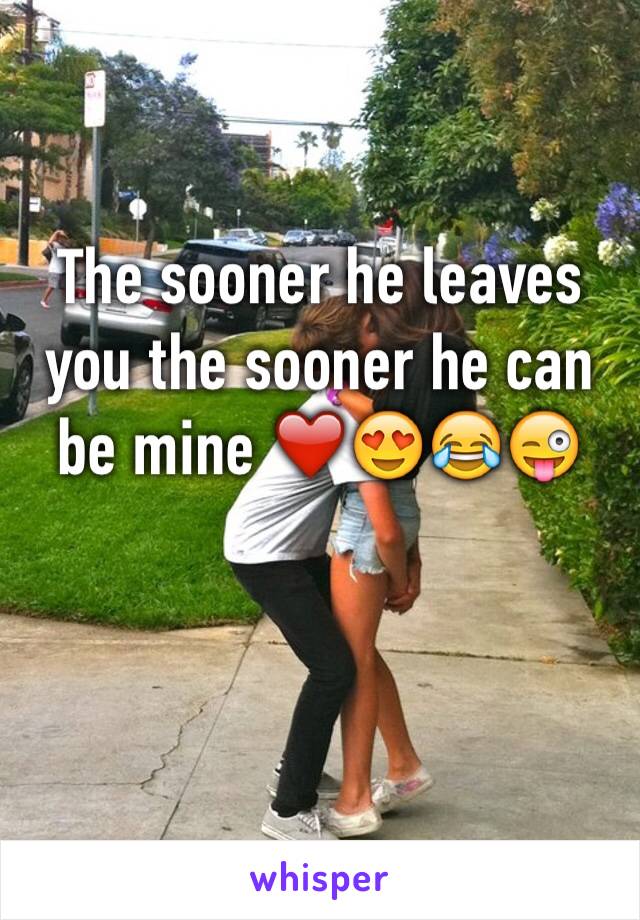 The sooner he leaves you the sooner he can be mine ❤️😍😂😜