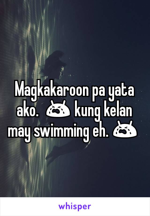 Magkakaroon pa yata ako.  😭 kung kelan may swimming eh. 😭 