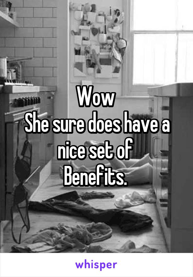 Wow 
She sure does have a nice set of 
Benefits. 