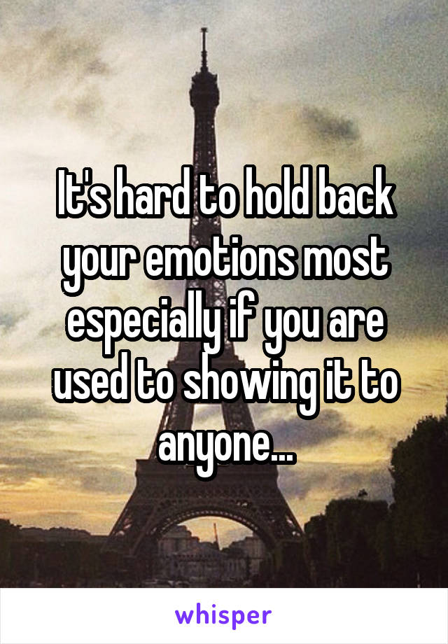 It's hard to hold back your emotions most especially if you are used to showing it to anyone...