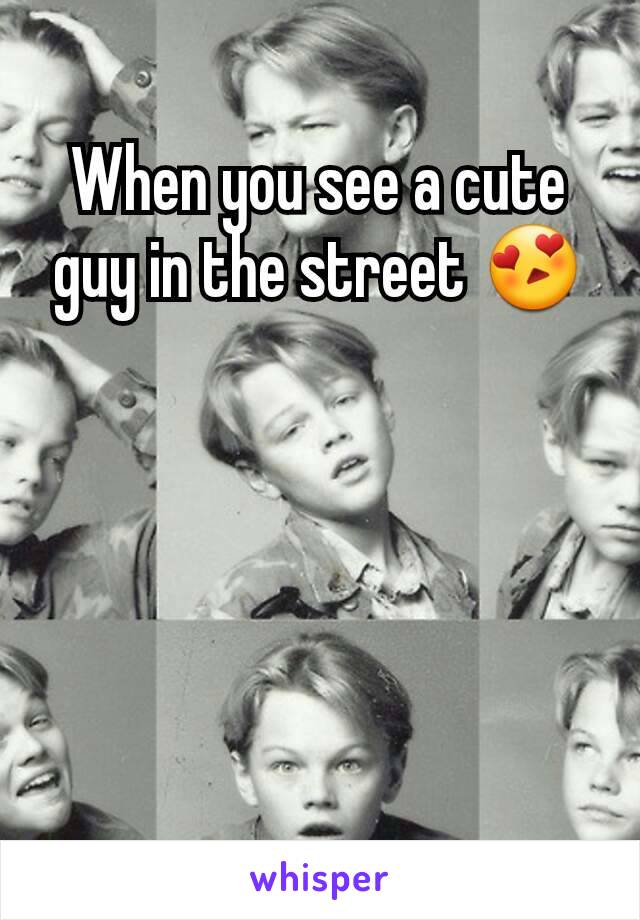 When you see a cute guy in the street 😍