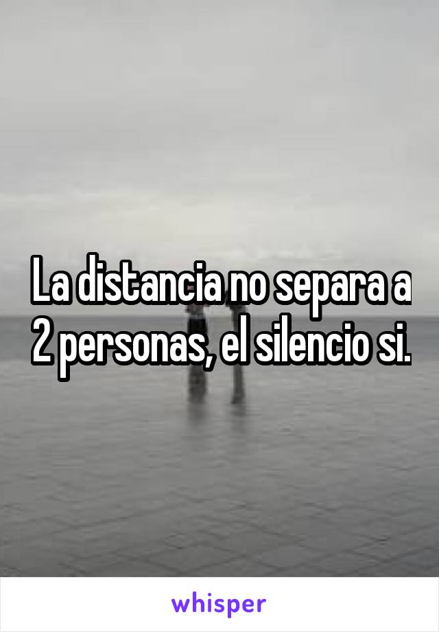 La distancia no separa a 2 personas, el silencio si.