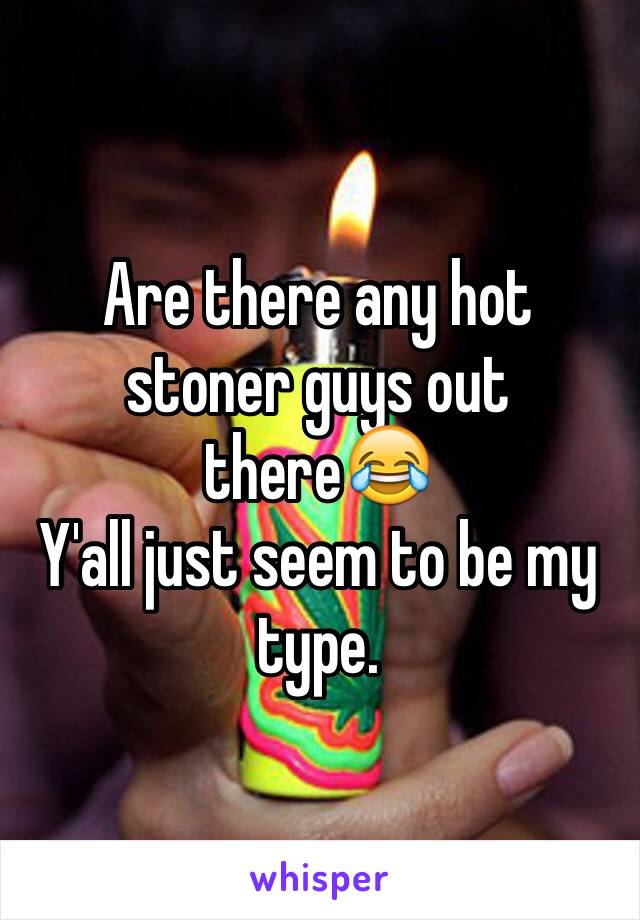 Are there any hot stoner guys out there😂
Y'all just seem to be my type. 